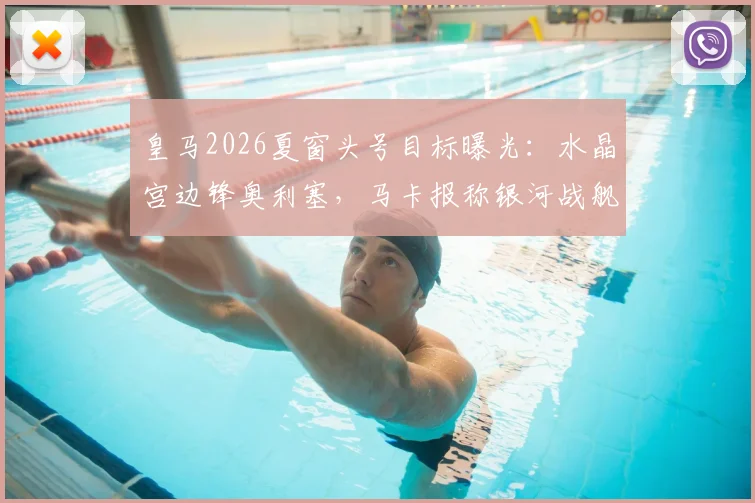 皇马2026夏窗头号目标曝光:水晶宫边锋奥利塞,马卡报称银河战舰最高愿付2.2亿欧元