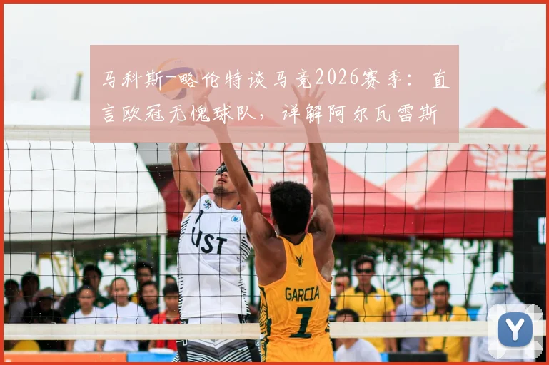 马科斯-略伦特谈马竞2026赛季:直言欧冠无愧球队,详解阿尔瓦雷斯战术价值