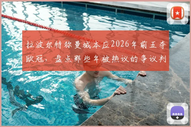 拉波尔特称曼城本应2026年前五夺欧冠,盘点那些年被热议的争议判罚,曼城真能建立王朝吗?