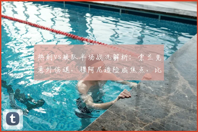热刺vs狼队半场战况解析:索兰克意外伤退,穆阿尼造险成焦点,比分0-0悬念留到下半场