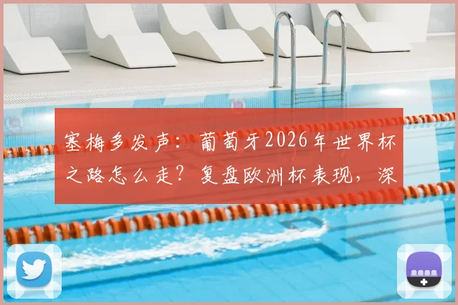 塞梅多发声：葡萄牙2026年世界杯之路怎么走？复盘欧洲杯表现，深度探讨马丁内斯去留问题