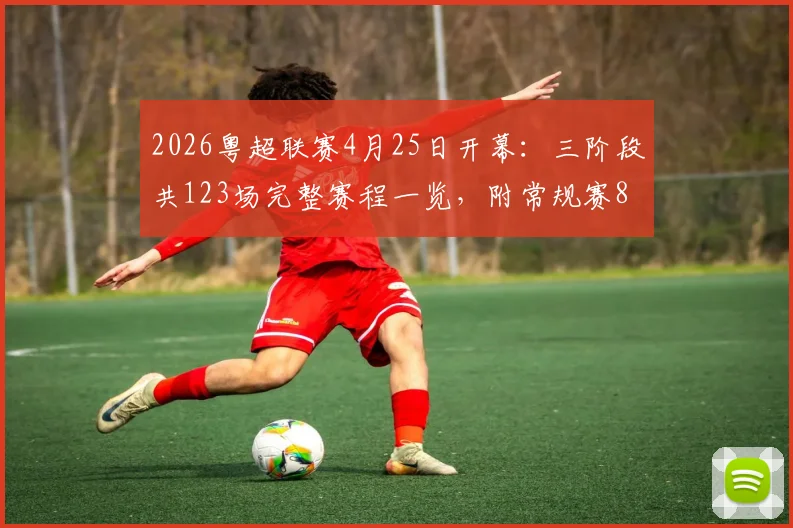 2026粤超联赛4月25日开幕:三阶段共123场完整赛程一览,附常规赛8.8元球票购买全攻略