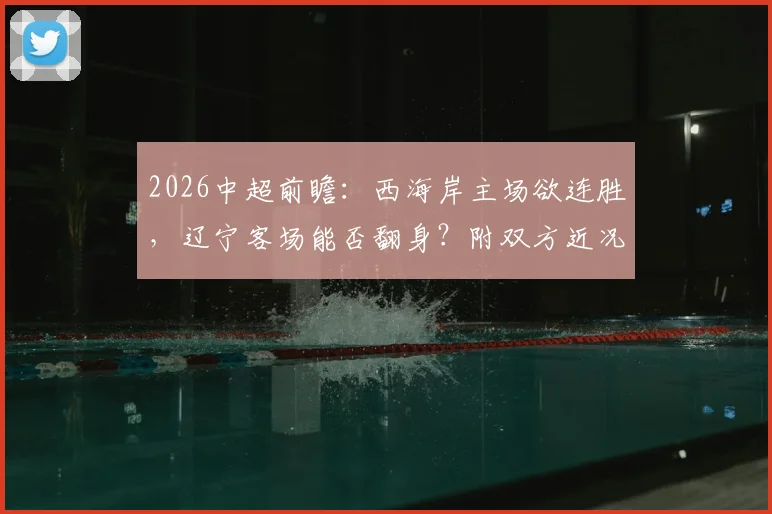 2026中超前瞻:西海岸主场欲连胜,辽宁客场能否翻身?附双方近况、历史交手与胜负预测